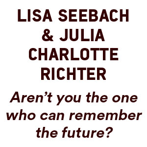Ausstellungstext (in German): Julia Seebach & Julia Charlotte Richter. Aren’t you the one who can remember the future?